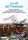 Le ali del Piemonte. Tracce di storia dell'aeronautica militare e dell'industria del volo (1909-2023) libro