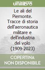 Le ali del Piemonte. Tracce di storia dell'aeronautica militare e dell'industria del volo (1909-2023) libro