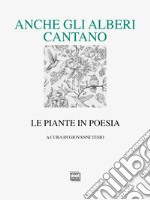 Anche gli alberi cantano. Le piante in poesia libro