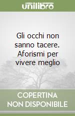 Gli occhi non sanno tacere. Aforismi per vivere meglio libro