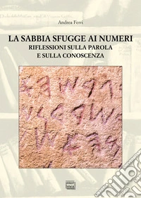 La sabbia sfugge ai numeri. Riflessioni sulla parola e sulla conoscenza libro