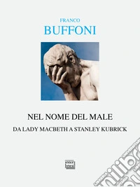 Nel nome del male. Da Lady Macbeth a Stanley Kubrik libro