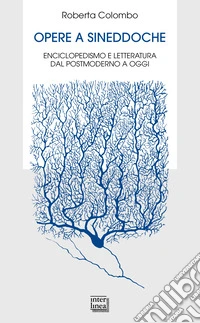 Opere a sineddoche. Enciclopedismo e letteratura dal postmoderno a oggi libro
