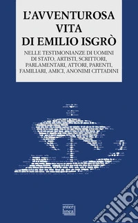 L'avventurosa vita di Emilio Isgrò. Nelle testimonianze di uomini di stato, artisti, scrittori, parlamentari, attori, parenti, familiari, amici, anonimi cittadini libro