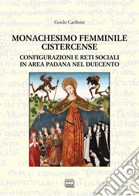 Monachesimo femminile cistercense. Configurazioni e reti sociali in area padana nel Duecento libro