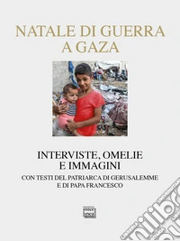Natale di guerra a Gaza. Interviste, omelie e immagini. Con testi del patriarca di Gerusalemme e di papa Francesco libro