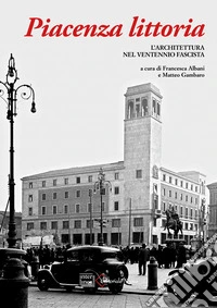 Piacenza littoria. L'architettura nel ventennio fascista libro