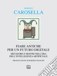 Fiabe antiche per un futuro digitale. Metafore e mostri nell'era dell'intelligenza digitale libro