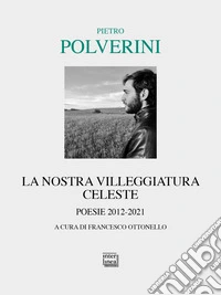 La nostra villeggiatura celeste. Poesie 2012-2021 libro