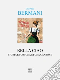 Bella ciao. Storia e fortuna di una canzone libro
