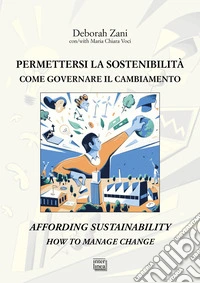 Permettersi la sostenibilità. Come governare il cambiamento-Affording sustainability. How to manage change. Ediz. bilingue libro