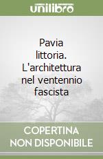 Pavia littoria. L'architettura nel ventennio fascista libro