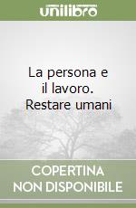 La persona e il lavoro. Restare umani libro