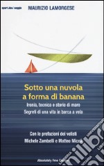 Sotto una nuvola a forma di banana. Ironia, tecnica e storie di mare. Segreti di una vita in barca a vela libro