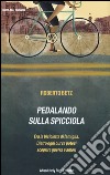 Pedalando sulla spicciola. Era la bicicletta di famiglia. Dietro ogni curva potevi scoprire guerre e amori libro di Betz Roberto