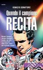 Quando il campione recita. Bartali, Carnera, Jordan, Nuvolari, Lauda e gli altri. I protagonisti dello sport, attori per il grande cinema libro