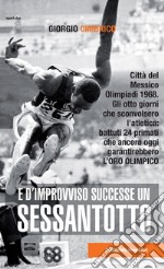 E d'improvviso successe un Sessantotto. Città del Messico, Olimpiadi 1968. Gli otto giorni che sconvolsero l'atletica: battuti 24 primati che ancora oggi garantirebbero l'oro olimpico libro