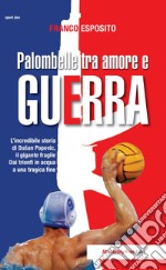 Palombelle tra amore e guerra. L'incredibile storia di Dusan Popovic, il gigante fragile. Dai trionfi in acqua a una tragica fine libro