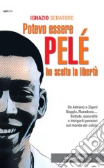 Potevo essere Pelè. Ho scelto la libertà. Da Adriano a Zigoni, Baggio, Maradona... Battute, assurdità e intriganti pensieri sul mondo del calcio libro