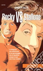 Rocky vs Stallone. La biografia non autorizzata di un personaggio che si identifica sempre più con il suo creatore libro