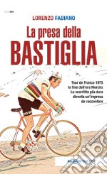 La presa della Bastiglia. Tour de France 1975: la fine dell'era Merckx. La sconfitta più dura diventa un'impresa da raccontare libro
