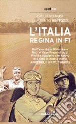 L'Italia regina in F1. Dall'esordio a Silverstone fino ai Gran Premi di oggi. Piloti e scuderie che hanno esaltato la nostra storia. Aneddoti, risultati, curiosità