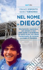 Nel nome di Diego. Eternamente napoletano, per sempre a casa nello stadio a lui dedicato. Le verità di una vita ribelle. Trasferimento da romanzo. Le magie di Maradona libro