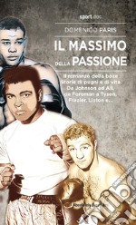 Il Massimo della passione. Il romanzo della boxe. Storie di pugni e di vita. Da Johnson ad Ali, da Foreman a Tyson, Frazier, Liston e... libro