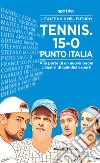 Tennis. 15-0, punto Italia. L'Italtennis nel futuro. Alle porte di un nuovo boom. L'analisi di quindici esperti libro