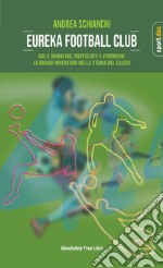 Eureka Football Club. Gol e dribbling, rovesciate e veroniche. Le grandi invenzioni nella storia del calcio libro