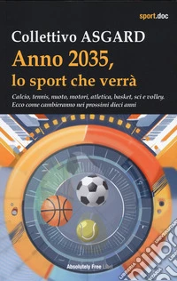 Anno 2035, lo sport che verrà. Calcio, tennis, nuoto, motori, atletica, basket, sci e volley. Ecco come cambieranno nei prossimi dieci anni libro