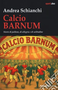 Calcio Barnum. Storie di pallone, di allegria e di solitudine libro
