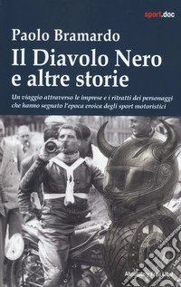 Il diavolo nero e altre storie. Un viaggio attraverso le imprese e i ritratti dei personaggi che hanno segnato l'epoca eroica degli sport motoristici libro