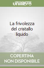 La frivolezza del cristallo liquido libro