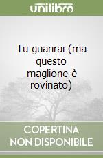 Tu guarirai (ma questo maglione è rovinato) libro
