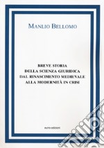 Breve storia della scienza giuridica dal Rinascimento medievale alla modernità in crisi libro