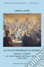 La vita più spensierata del mondo. Spigolature idiolettali nel vissuto linguistico del Verga «milanese» (1872-1891) libro