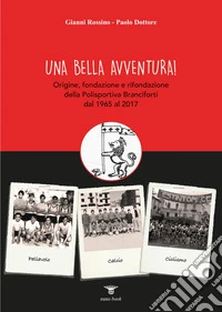 Una bella avventura! Origine, fondazione e rifondazione della Polisportiva Branciforti dal 1965 al 2017 libro