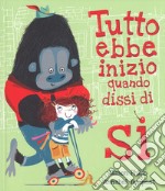 Tutto ebbe inizio quando dissi di sì. Ediz. a colori libro