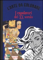 I capolavori del XX secolo. L'arte da colorare. Ediz. illustrata libro