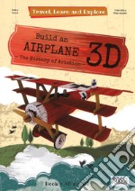 Build an airplane 3D. The history of aviation. Travel, learn and explore. Ediz. a colori. Con Giocattolo libro