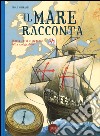 Il mare racconta. Storia, miti e leggende della navigazione. Ediz. a colori libro di Ghirardi Paolo