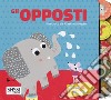 Gli opposti. Tira e scopri. Ediz. a colori libro