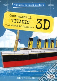 Costruisci il Titanic 3D. La storia del Titanic. Viaggia, conosci, esplora. Ediz. a colori. Con Giocattolo libro