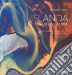 Islanda. Tra cielo e terra. Ediz. illustrata