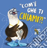 Com'è che ti chiami?! Ediz. a colori libro