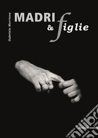 Madri e figlie. Foto di ottanta madrii e novantanove figlie. Ediz. illustrata libro
