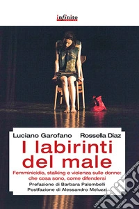 I labirinti del male. Femminicidio, stalking e violenza sulle donne: che cosa sono, come difendersi libro