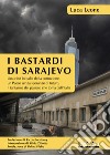 I bastardi di Sarajevo. Una città in balia della corruzione, un paese senza speranze di futuro, il fantasma del passato che torna dall'Italia libro