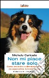 Non mi piace stare solo. Come prevenire e affrontare l'ansia da separazione del nostro cane libro di Caricato Michele